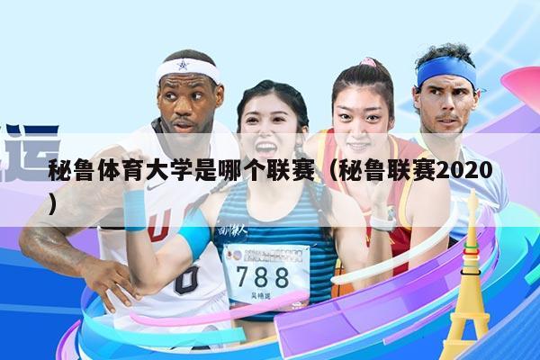 秘鲁体育大学是哪个联赛（秘鲁联赛2020）