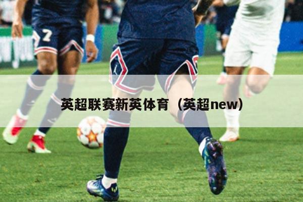 英超联赛新英体育（英超new）