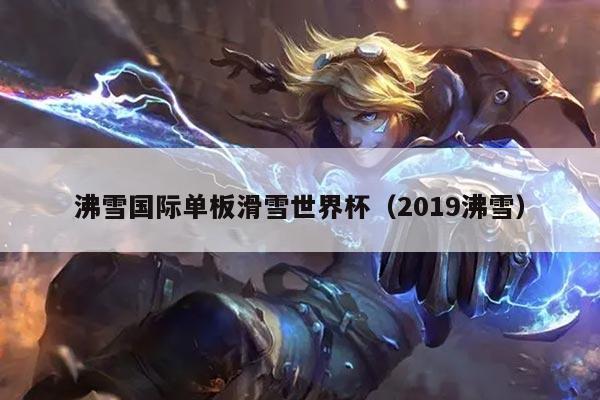 沸雪国际单板滑雪世界杯（2019沸雪）