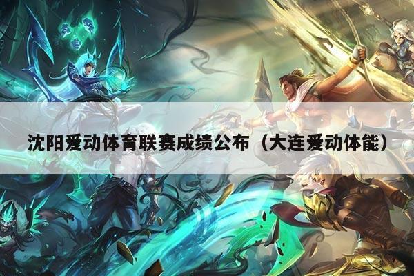 沈阳爱动体育联赛成绩公布（大连爱动体能）