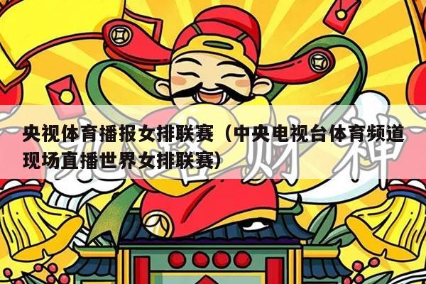 央视体育播报女排联赛（中央电视台体育频道现场直播世界女排联赛）
