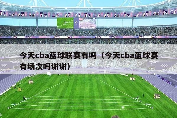 今天cba篮球联赛有吗（今天cba篮球赛有场次吗谢谢）