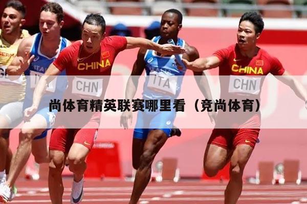 尚体育精英联赛哪里看（竞尚体育）