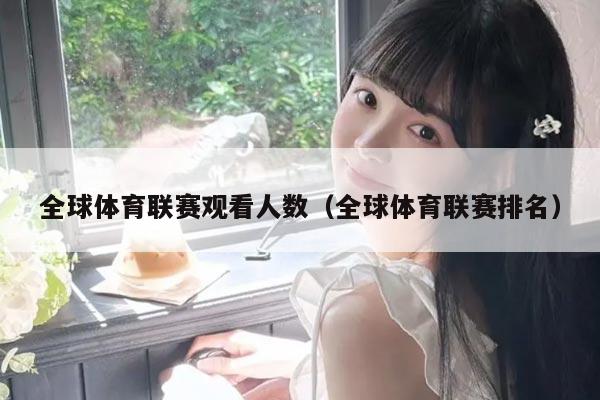 全球体育联赛观看人数（全球体育联赛排名）