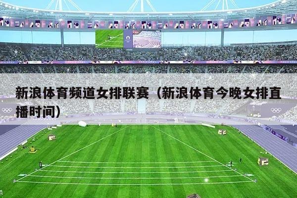 新浪体育频道女排联赛（新浪体育今晚女排直播时间）