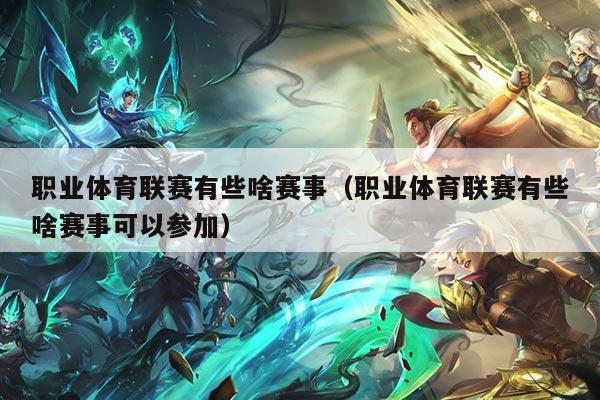 职业体育联赛有些啥赛事（职业体育联赛有些啥赛事可以参加）
