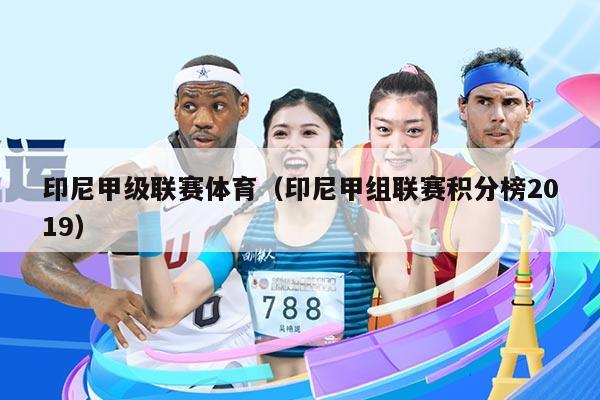 印尼甲级联赛体育（印尼甲组联赛积分榜2019）