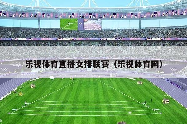 乐视体育直播女排联赛（乐视体育网）