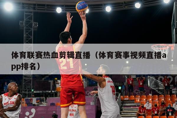 体育联赛热血剪辑直播（体育赛事视频直播app排名）
