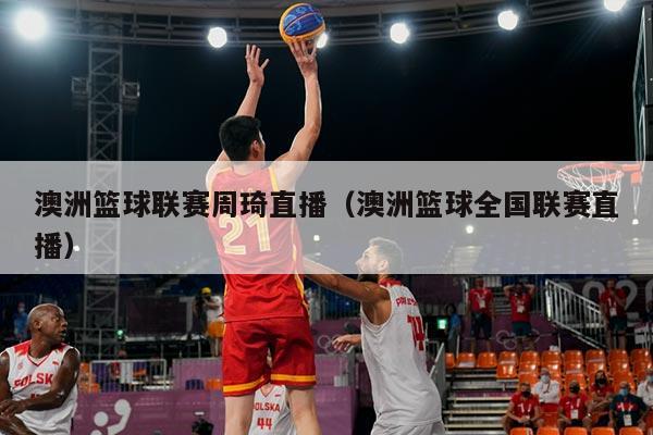 澳洲篮球联赛周琦直播（澳洲篮球全国联赛直播）