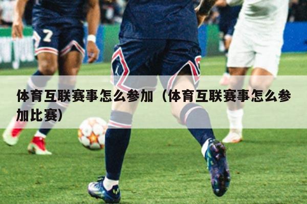 体育互联赛事怎么参加（体育互联赛事怎么参加比赛）