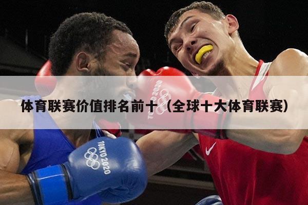 体育联赛价值排名前十（全球十大体育联赛）