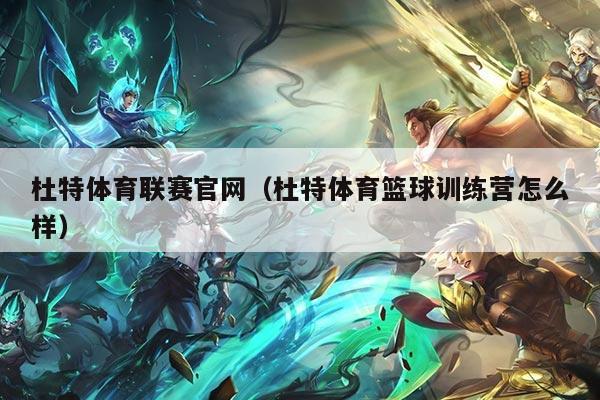 杜特体育联赛官网（杜特体育篮球训练营怎么样）