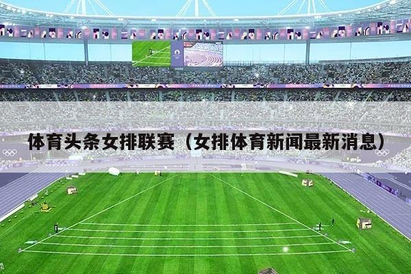 体育头条女排联赛（女排体育新闻最新消息）