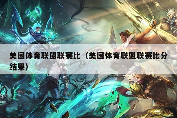美国体育联盟联赛比（美国体育联盟联赛比分结果）