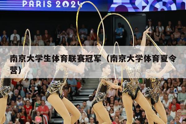 南京大学生体育联赛冠军（南京大学体育夏令营）