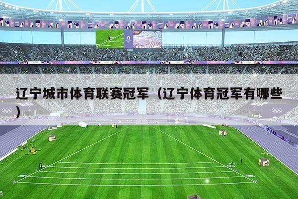 辽宁城市体育联赛冠军(辽宁体育冠军有哪些)