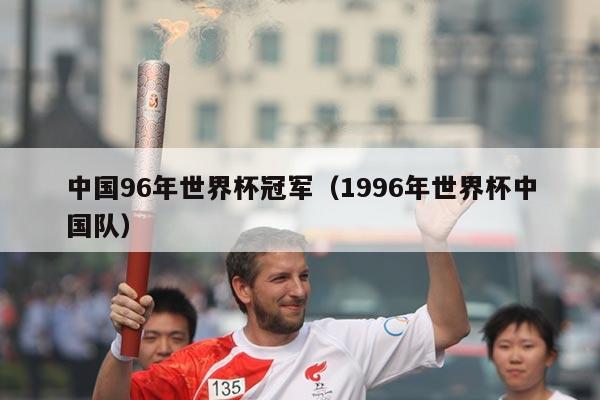中国96年世界杯冠军（1996年世界杯中国队）