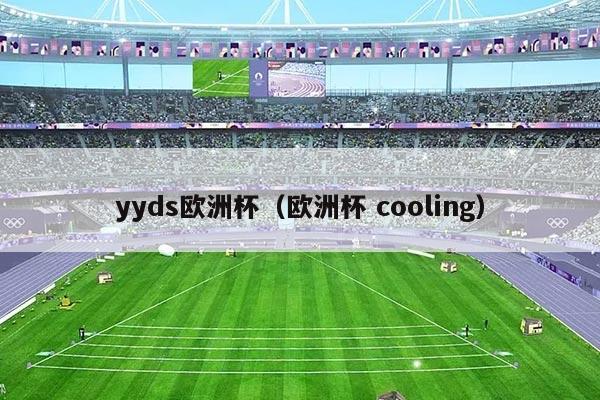 yyds欧洲杯（欧洲杯 cooling）