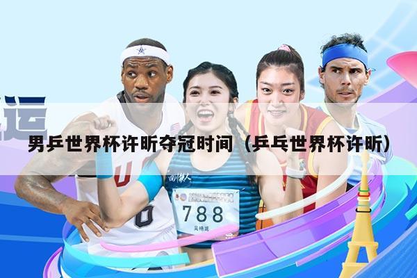 男乒世界杯许昕夺冠时间（乒乓世界杯许昕）