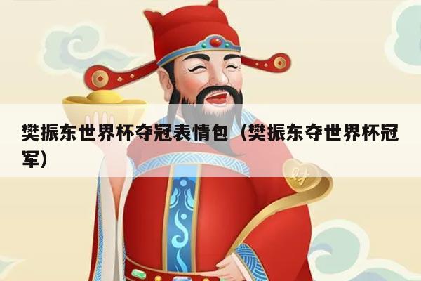 樊振东世界杯夺冠表情包（樊振东夺世界杯冠军）