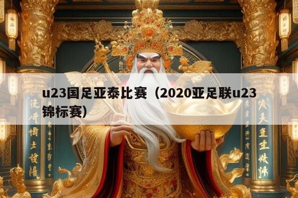 u23国足亚泰比赛(2020亚足联u23锦标赛)