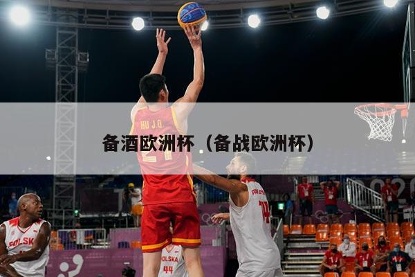 备酒欧洲杯(备战欧洲杯)