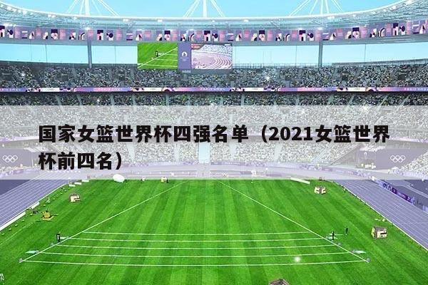 国家女篮世界杯四强名单(2021女篮世界杯前四名)