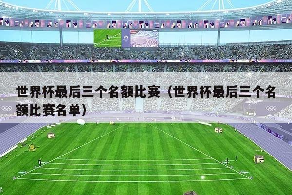 世界杯最后三个名额比赛(世界杯最后三个名额比赛名单)