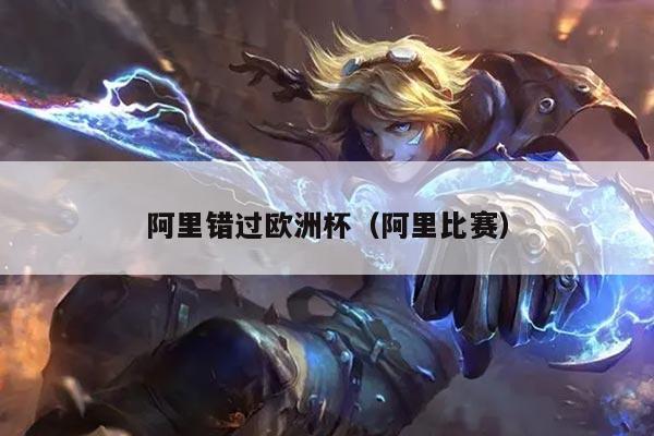 阿里错过欧洲杯(阿里比赛)