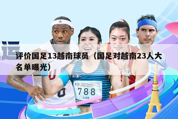 评价国足13越南球员(国足对越南23人大名单曝光)