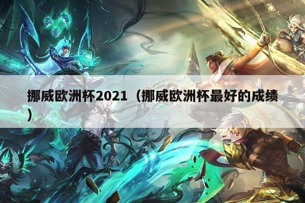 挪威欧洲杯2021(挪威欧洲杯最好的成绩)