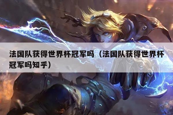 法国队获得世界杯冠军吗(法国队获得世界杯冠军吗知乎)