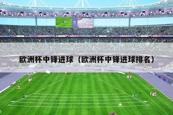 欧洲杯中锋进球(欧洲杯中锋进球排名)
