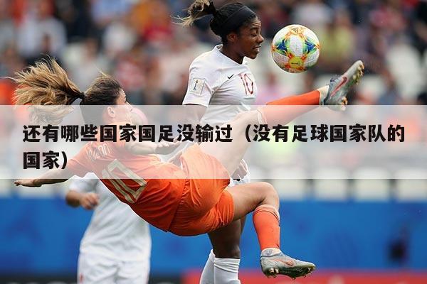 还有哪些国家国足没输过（没有足球国家队的国家）