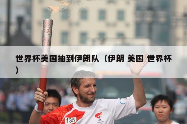 世界杯美国抽到伊朗队（伊朗 美国 世界杯）